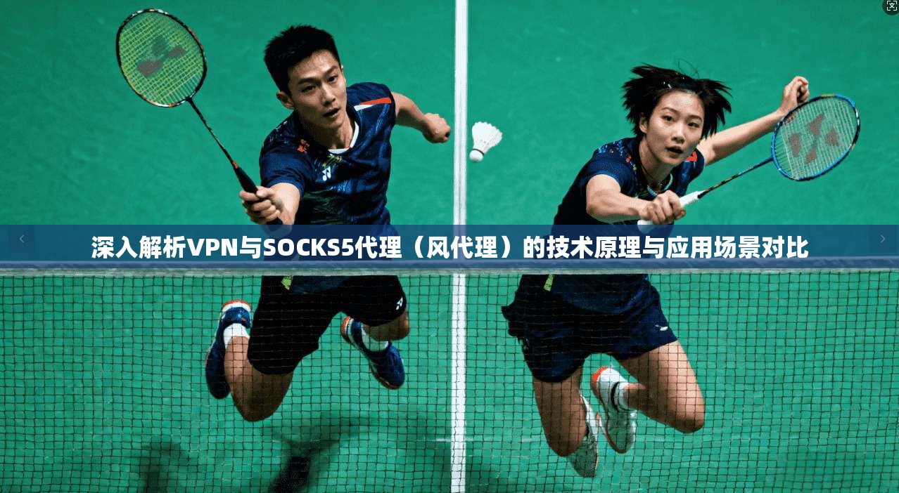 深入解析VPN与SOCKS5代理（风代理）的技术原理与应用场景对比