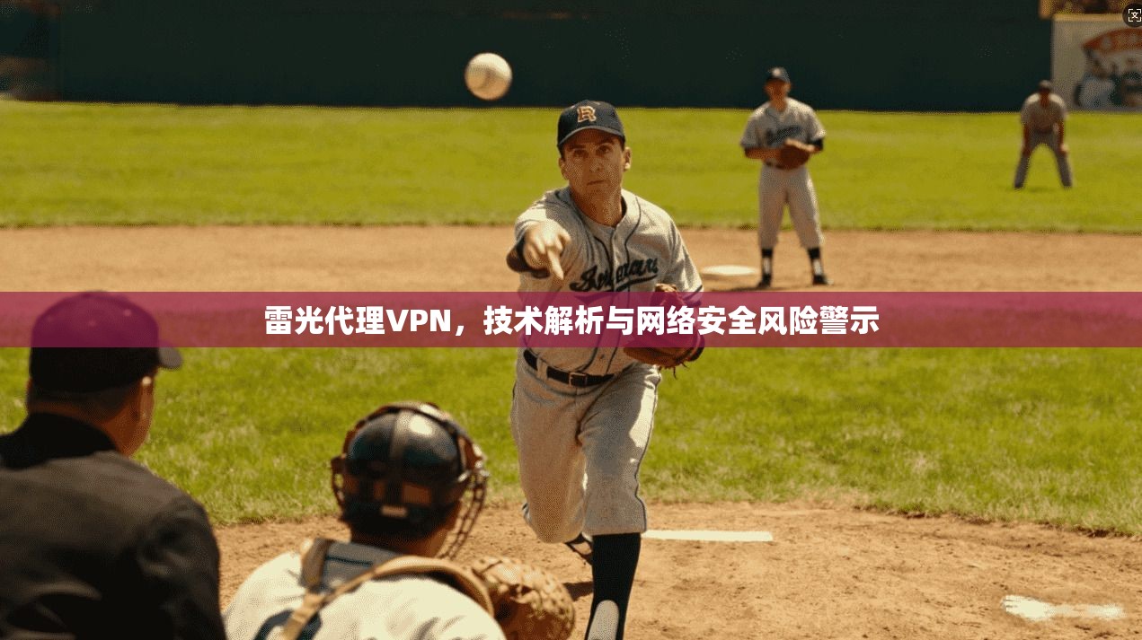 雷光代理VPN，技术解析与网络安全风险警示