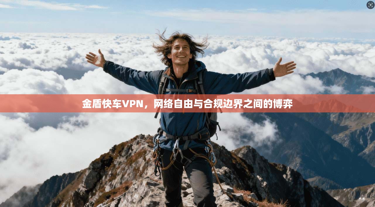 金盾快车VPN，网络自由与合规边界之间的博弈