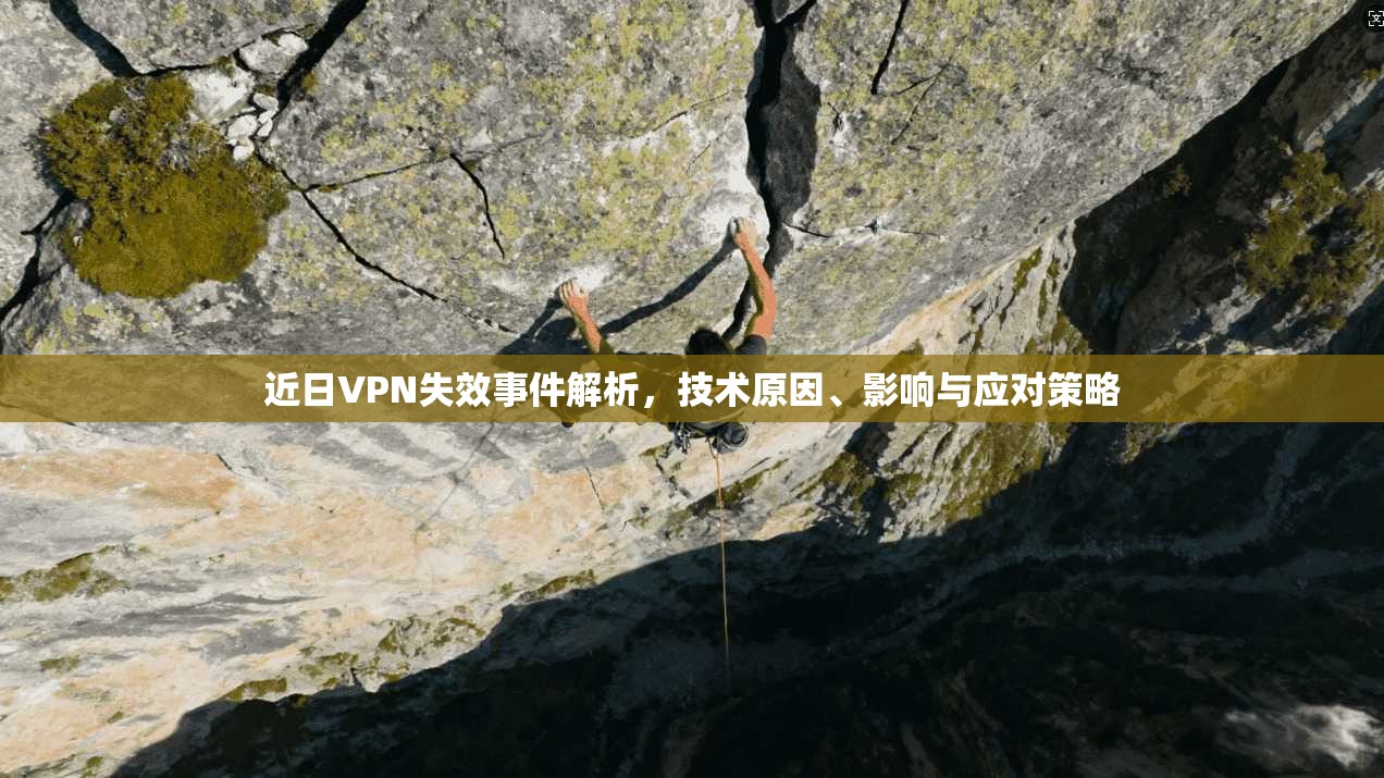 近日VPN失效事件解析，技术原因、影响与应对策略