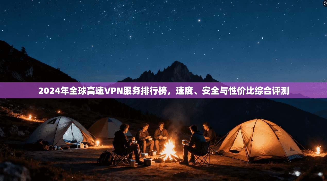 2024年全球高速VPN服务排行榜，速度、安全与性价比综合评测
