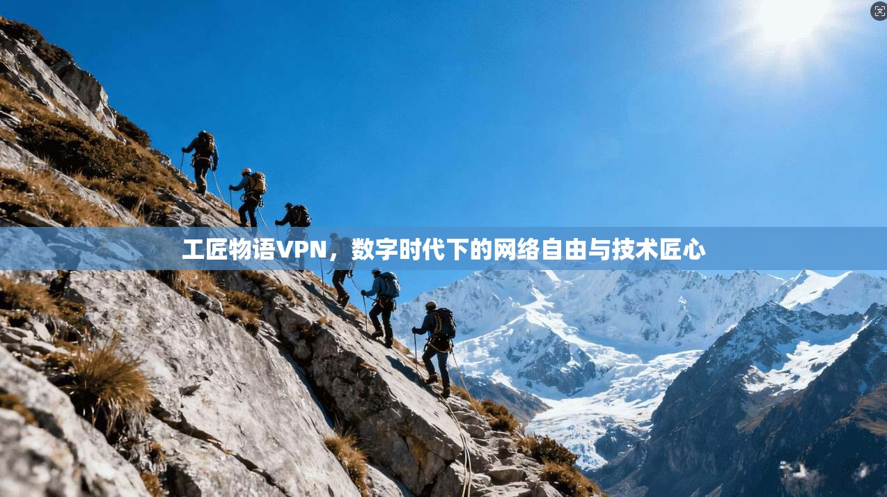工匠物语VPN，数字时代下的网络自由与技术匠心