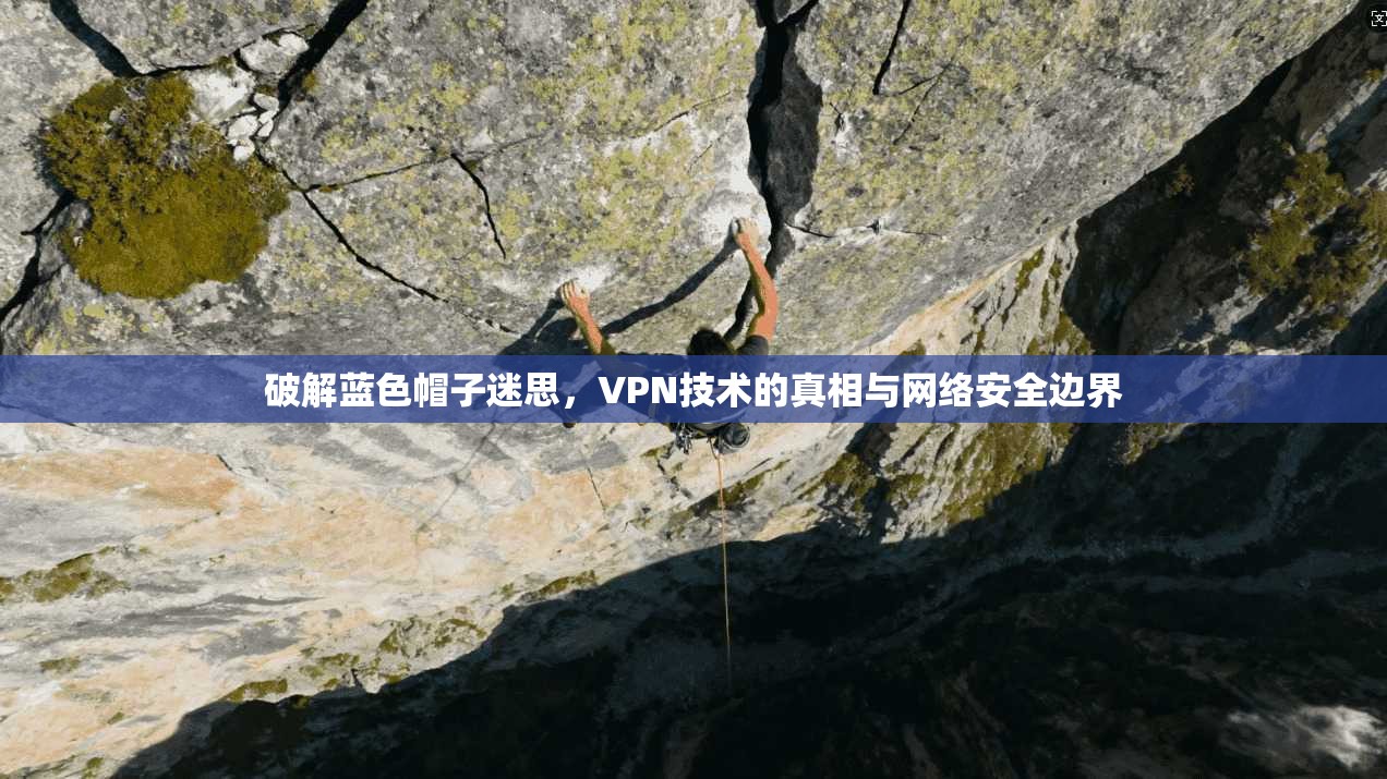 破解蓝色帽子迷思，VPN技术的真相与网络安全边界