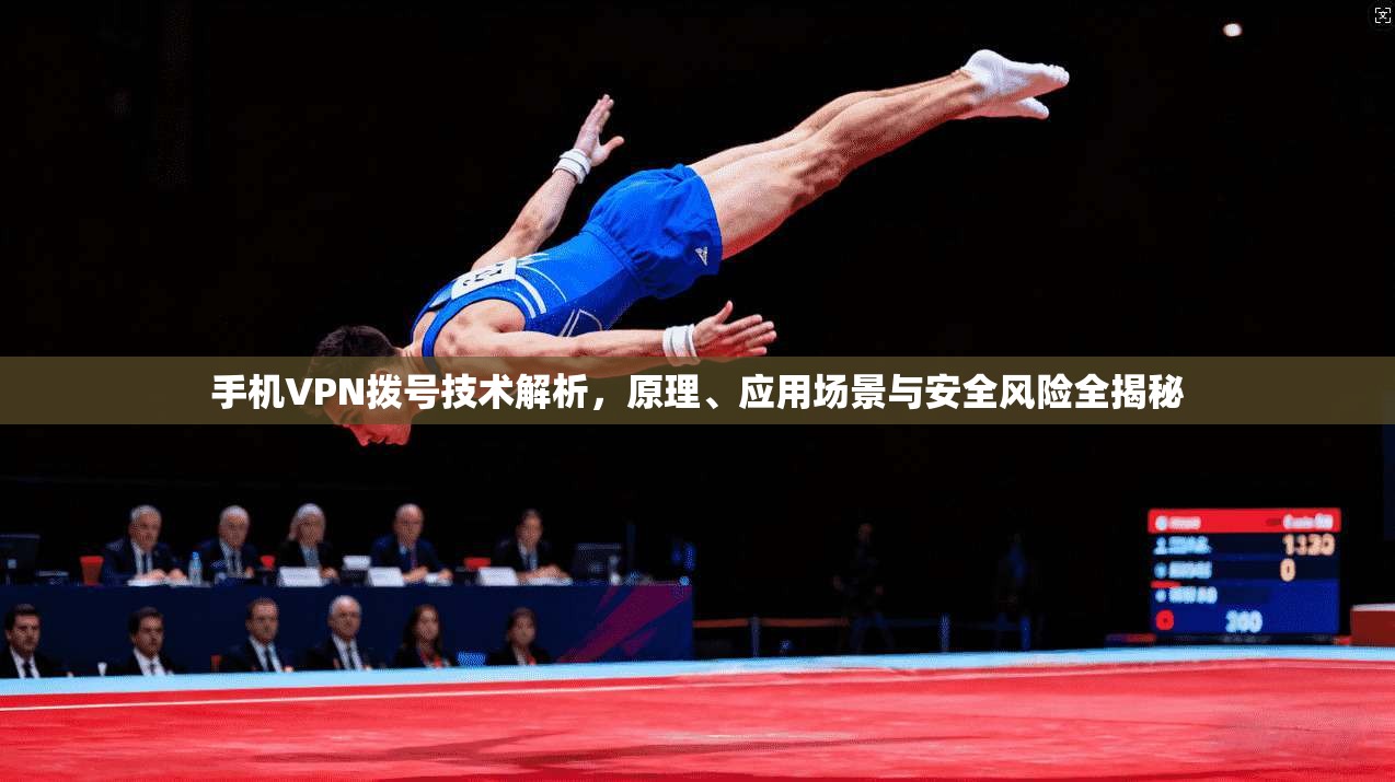 手机VPN拨号技术解析，原理、应用场景与安全风险全揭秘