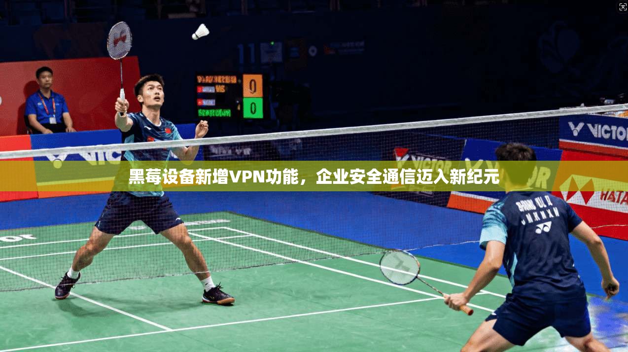 黑莓设备新增VPN功能，企业安全通信迈入新纪元