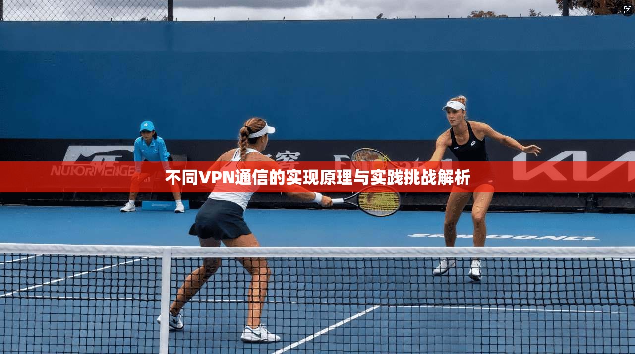 不同VPN通信的实现原理与实践挑战解析