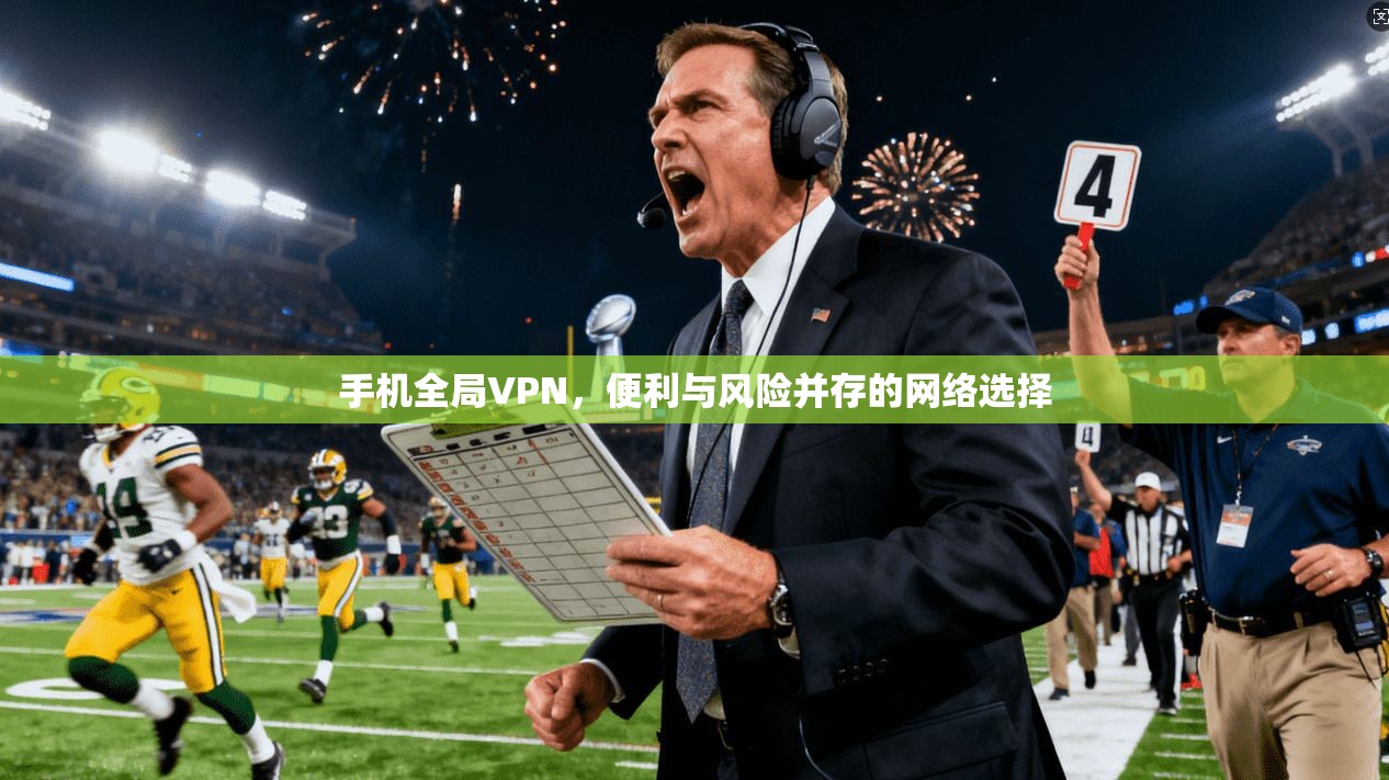 手机全局VPN，便利与风险并存的网络选择