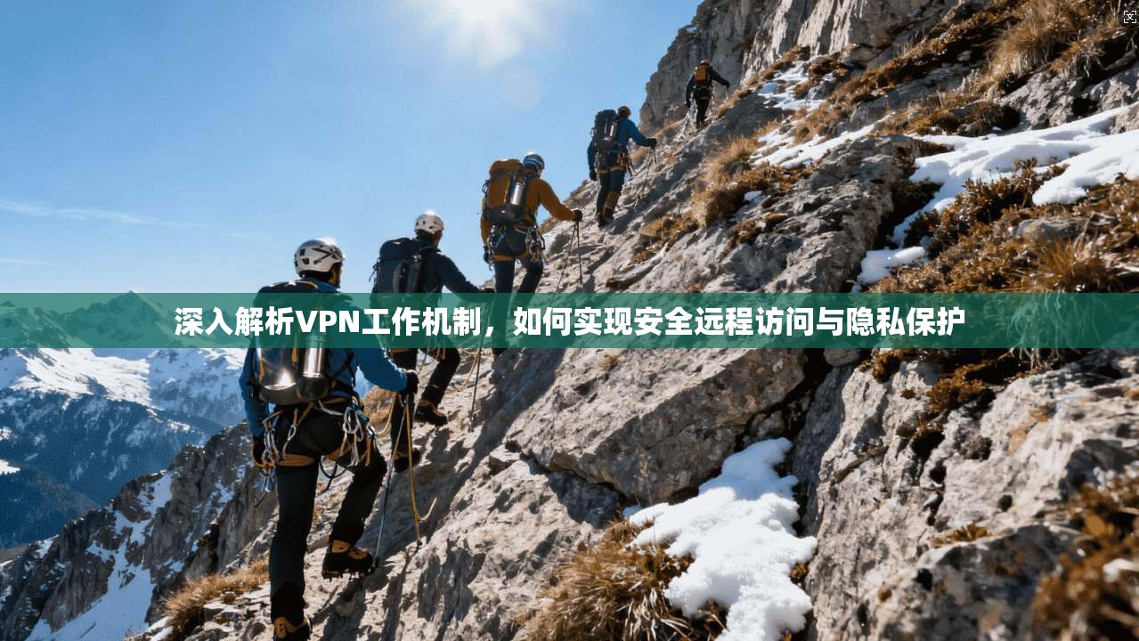 深入解析VPN工作机制，如何实现安全远程访问与隐私保护
