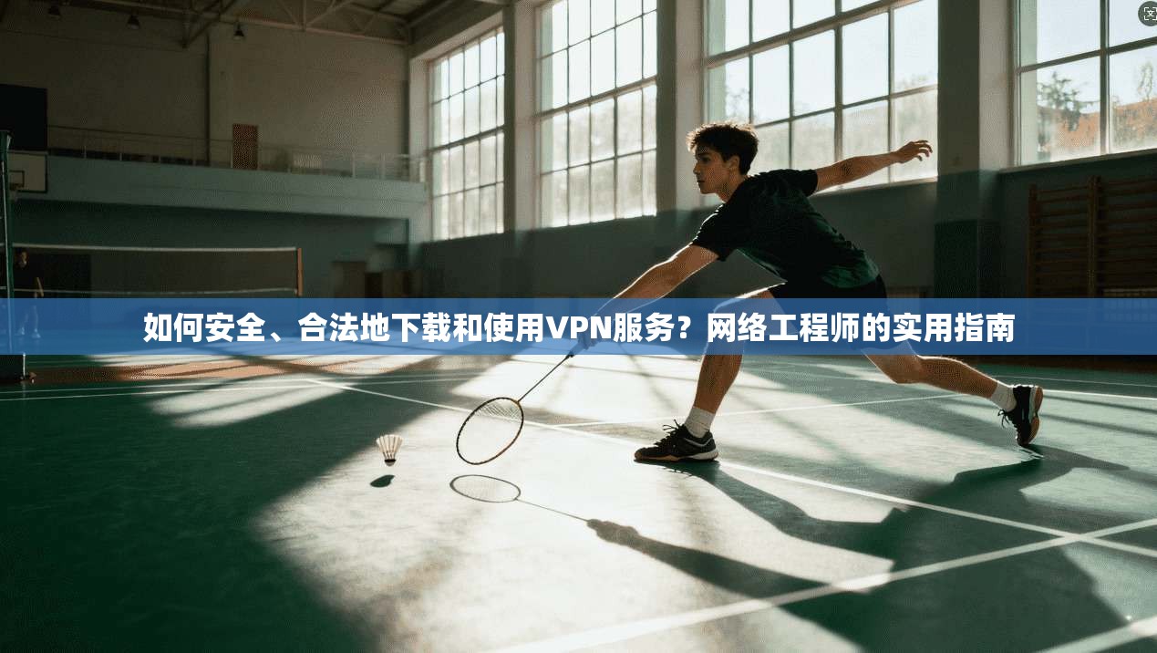 如何安全、合法地下载和使用VPN服务?网络工程师的实用指南 第1张 如何安全、合法地下载和使用VPN服务?网络工程师的实用指南 第1张