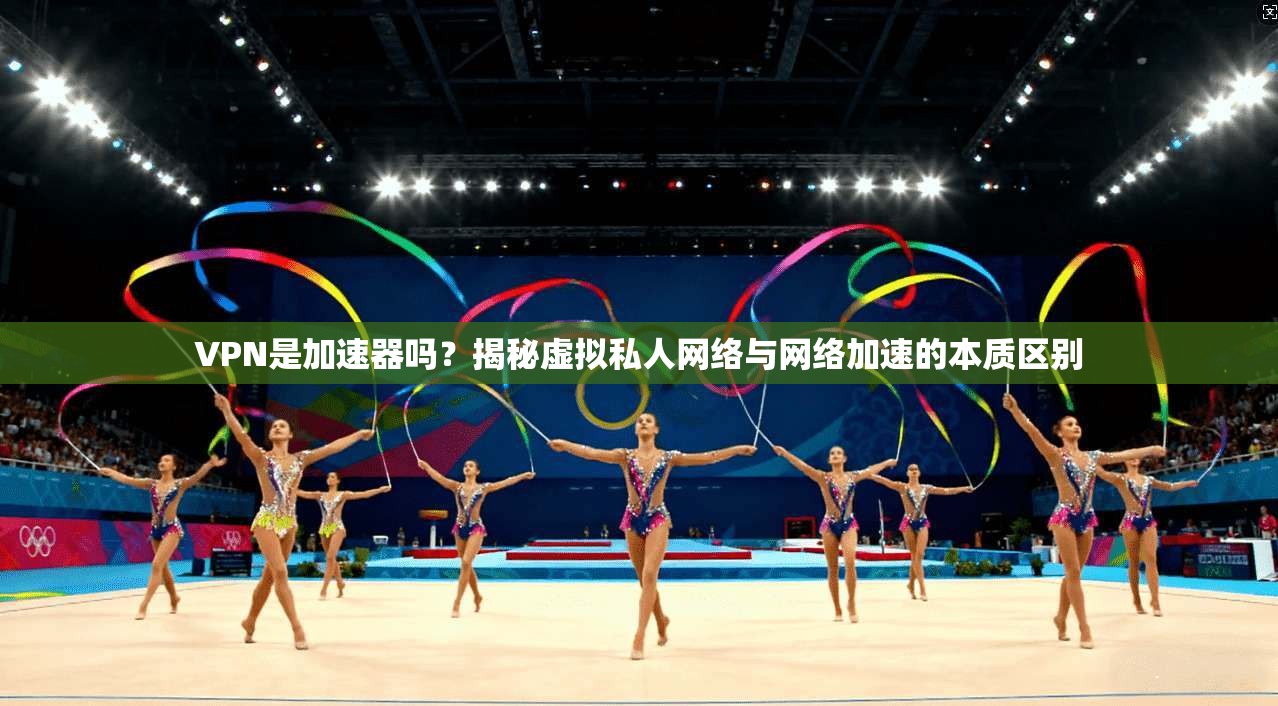VPN是加速器吗?揭秘虚拟私人网络与网络加速的本质区别 第1张 VPN是加速器吗?揭秘虚拟私人网络与网络加速的本质区别 第1张