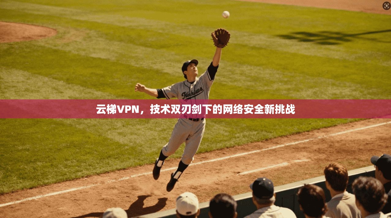 云梯VPN,技术双刃剑下的网络安全新挑战 第1张 云梯VPN,技术双刃剑下的网络安全新挑战 第1张