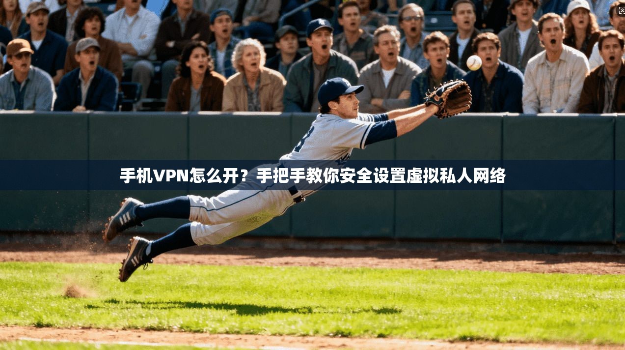 手机VPN怎么开?手把手教你安全设置虚拟私人网络 第1张 手机VPN怎么开?手把手教你安全设置虚拟私人网络 第1张