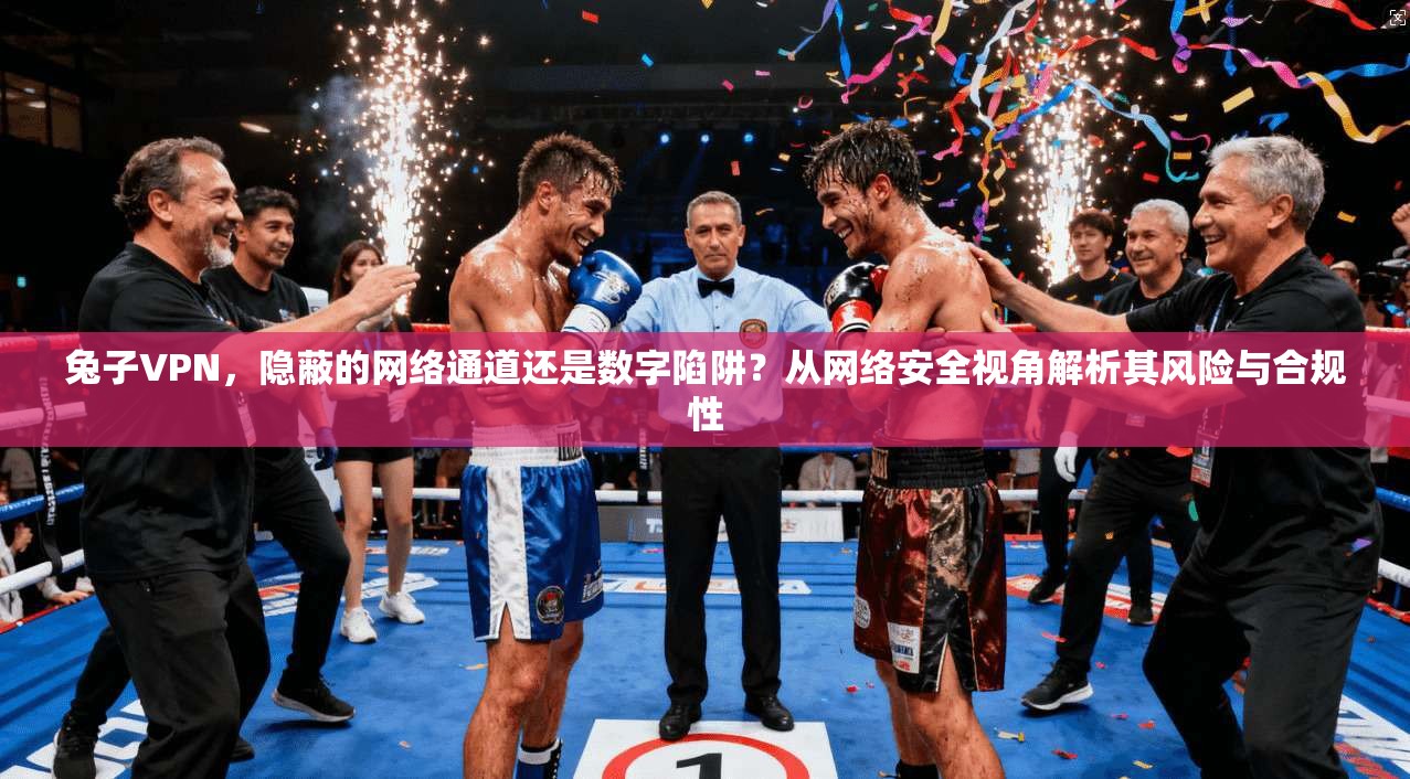 兔子VPN,隐蔽的网络通道还是数字陷阱?从网络安全视角解析其风险与合规性 第1张 兔子VPN,隐蔽的网络通道还是数字陷阱?从网络安全视角解析其风险与合规性 第1张