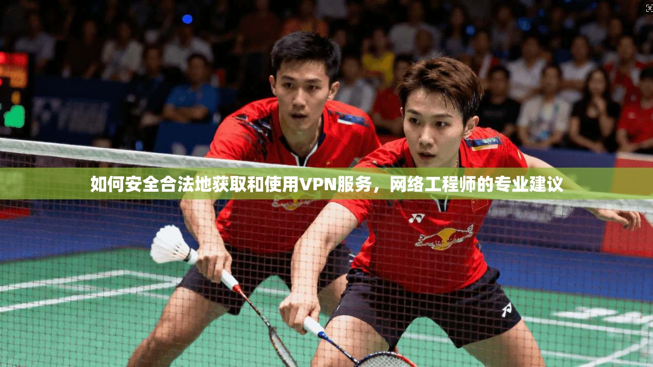 如何安全合法地获取和使用VPN服务,网络工程师的专业建议 第1张 如何安全合法地获取和使用VPN服务,网络工程师的专业建议 第1张