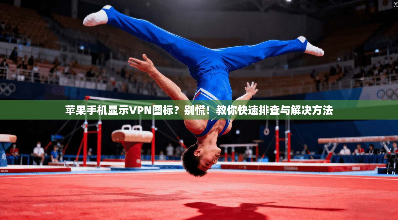 苹果手机显示VPN图标?别慌!教你快速排查与解决方法 第1张 苹果手机显示VPN图标?别慌!教你快速排查与解决方法 第1张