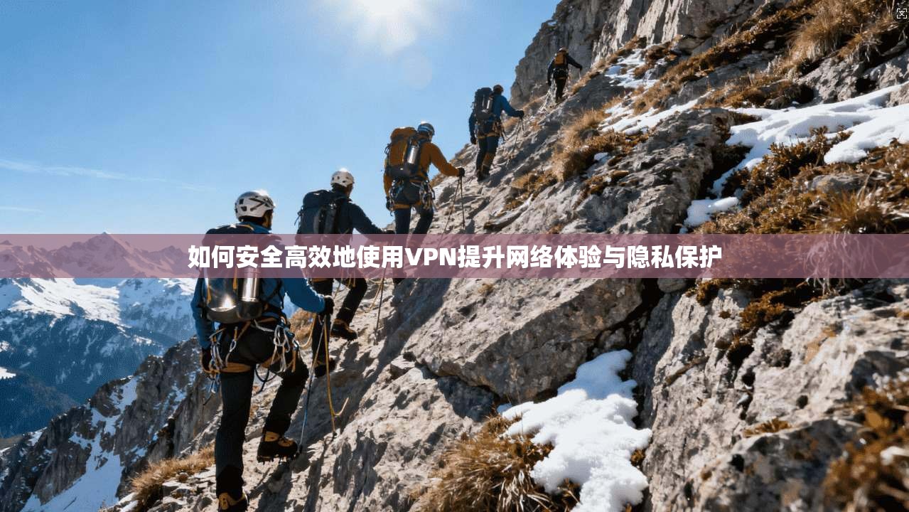 如何安全高效地使用VPN提升网络体验与隐私保护  第1张