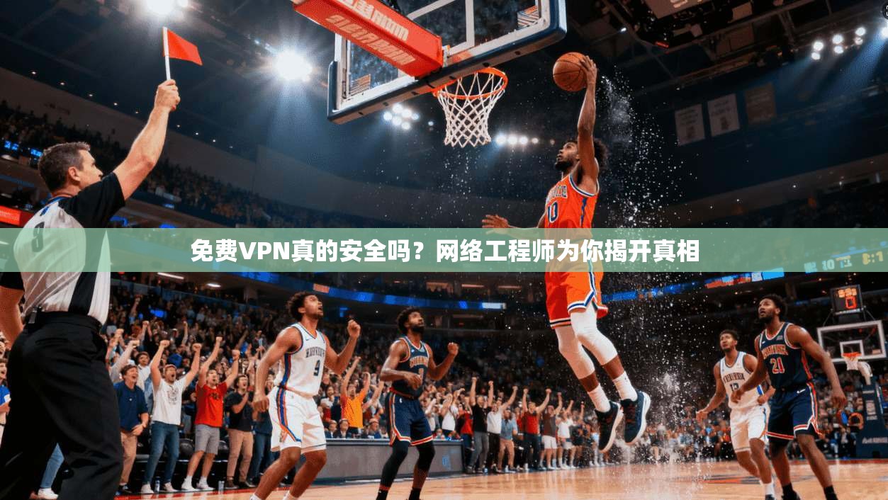 免费VPN真的安全吗？网络工程师为你揭开真相  第1张