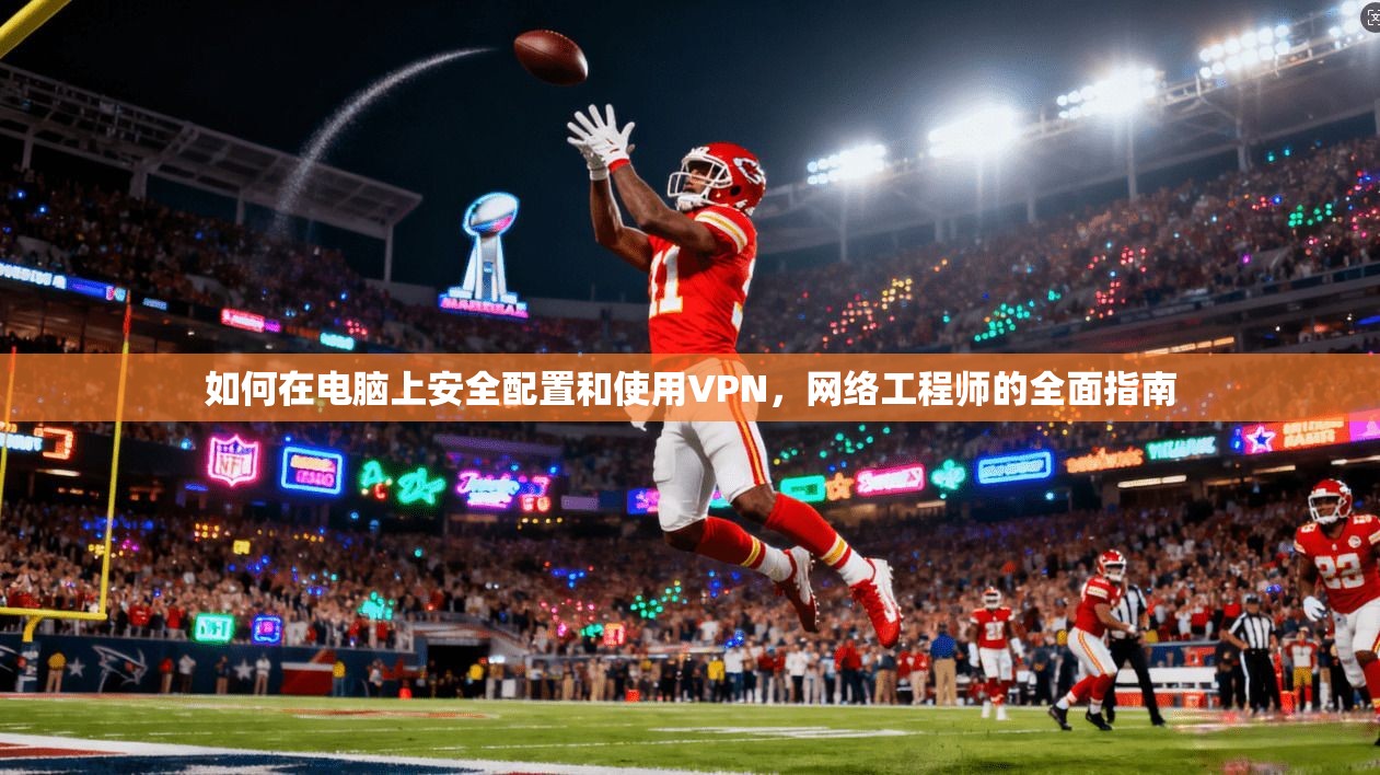 如何在电脑上安全配置和使用VPN,网络工程师的全面指南 第1张 如何在电脑上安全配置和使用VPN,网络工程师的全面指南 第1张