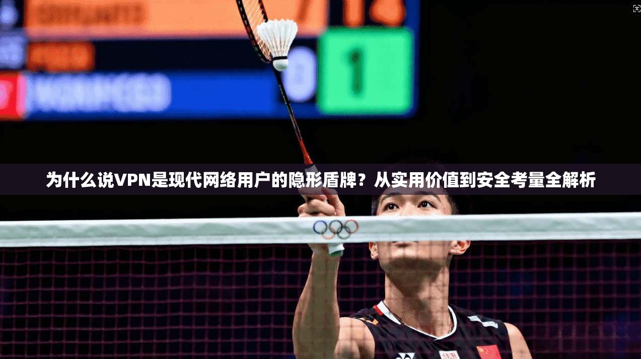 为什么说VPN是现代网络用户的隐形盾牌？从实用价值到安全考量全解析  第1张