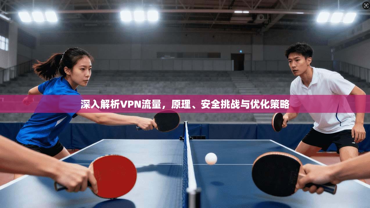深入解析VPN流量,原理、安全挑战与优化策略 第1张 深入解析VPN流量,原理、安全挑战与优化策略 第1张