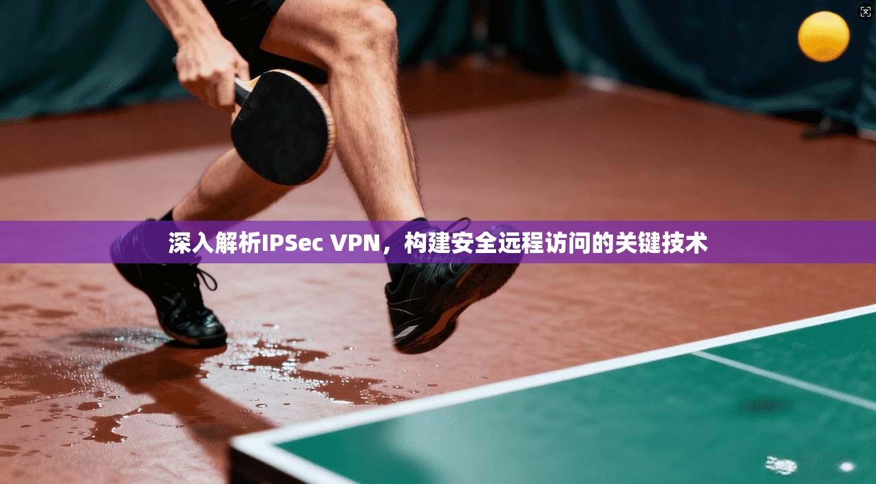 深入解析IPSec VPN，构建安全远程访问的关键技术  第1张