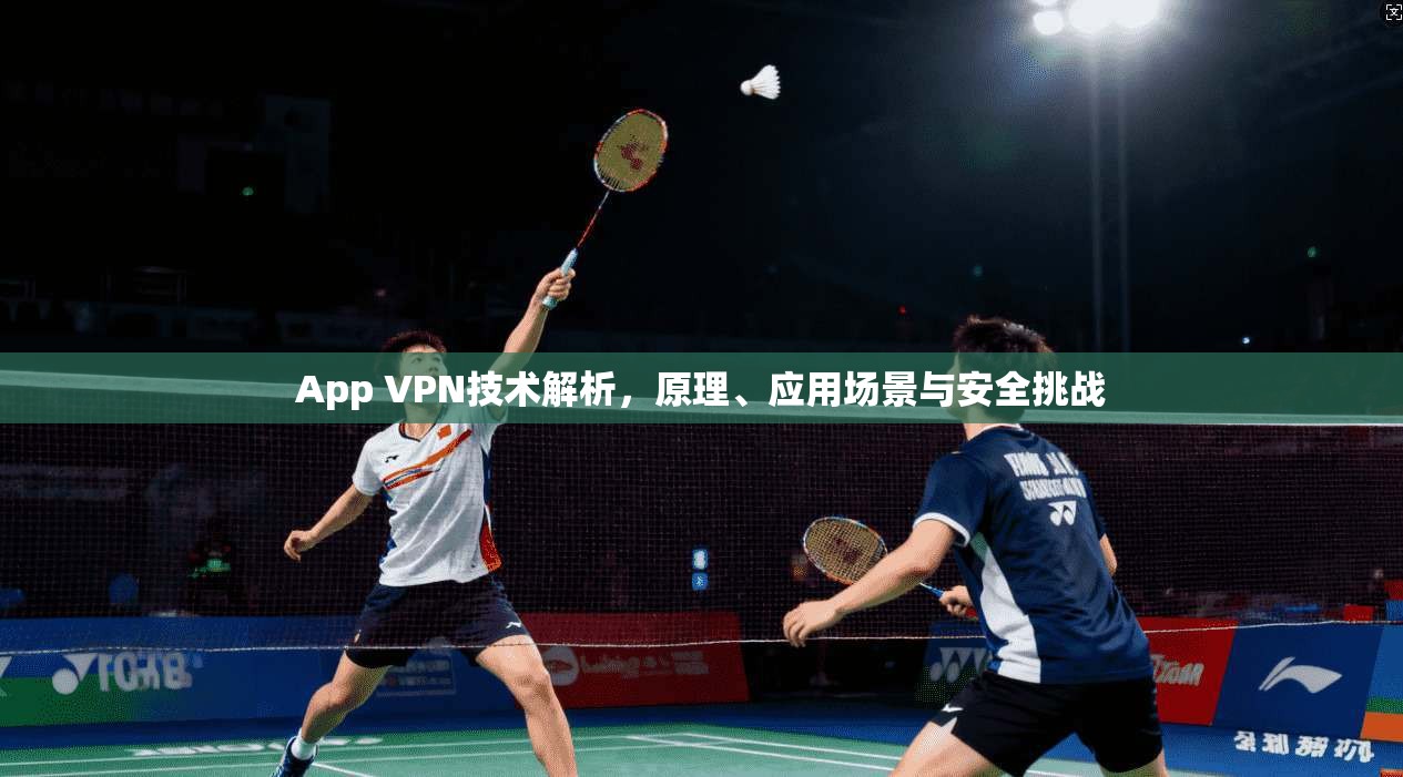 App VPN技术解析,原理、应用场景与安全挑战 第1张 App VPN技术解析,原理、应用场景与安全挑战 第1张