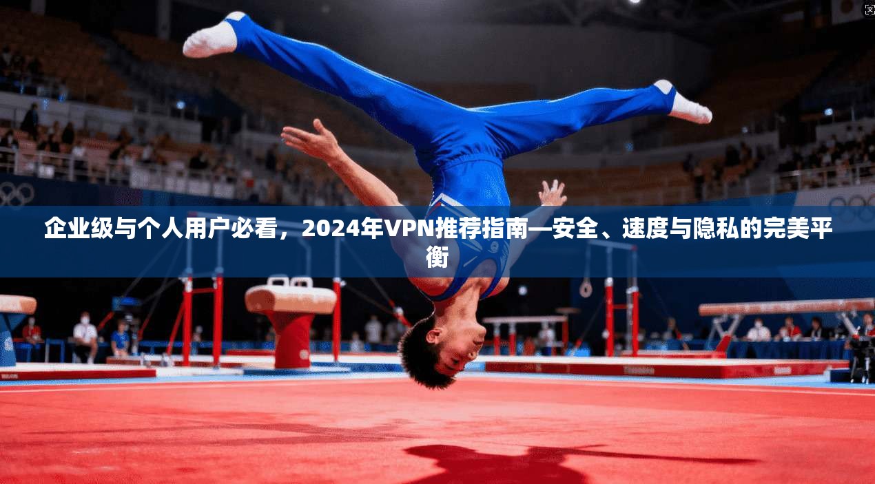 企业级与个人用户必看,2024年VPN推荐指南—安全、速度与隐私的完美平衡 第1张 企业级与个人用户必看,2024年VPN推荐指南—安全、速度与隐私的完美平衡 第1张