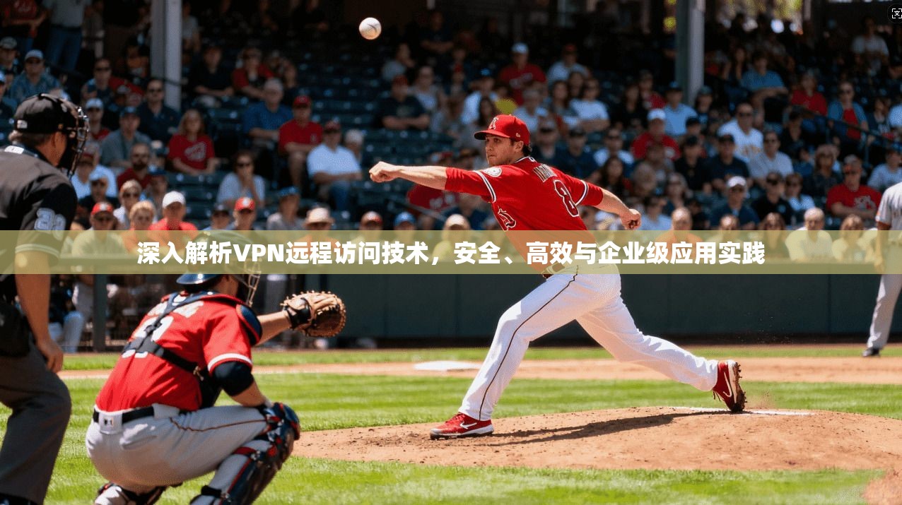 深入解析VPN远程访问技术,安全、高效与企业级应用实践 第1张 深入解析VPN远程访问技术,安全、高效与企业级应用实践 第1张