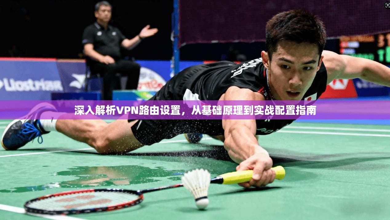 深入解析VPN路由设置,从基础原理到实战配置指南 第1张 深入解析VPN路由设置,从基础原理到实战配置指南 第1张