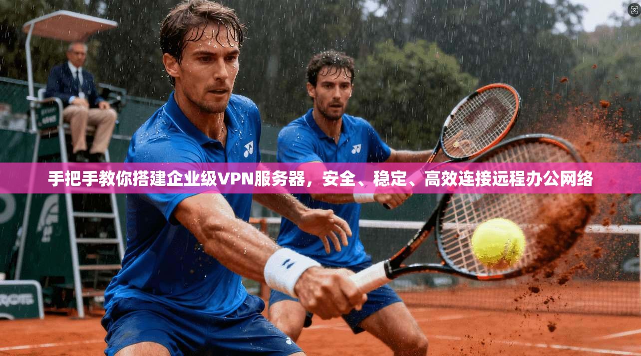 手把手教你搭建企业级VPN服务器,安全、稳定、高效连接远程办公网络 第1张 手把手教你搭建企业级VPN服务器,安全、稳定、高效连接远程办公网络 第1张