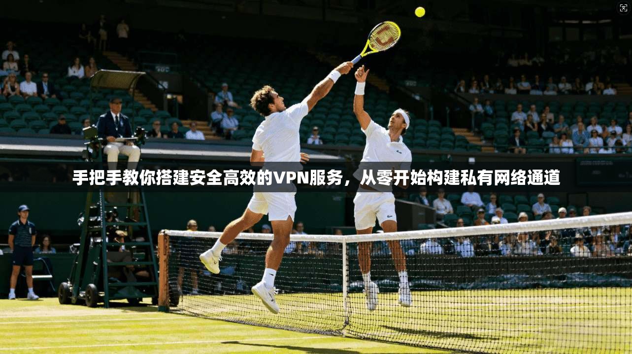 手把手教你搭建安全高效的VPN服务,从零开始构建私有网络通道 第1张 手把手教你搭建安全高效的VPN服务,从零开始构建私有网络通道 第1张