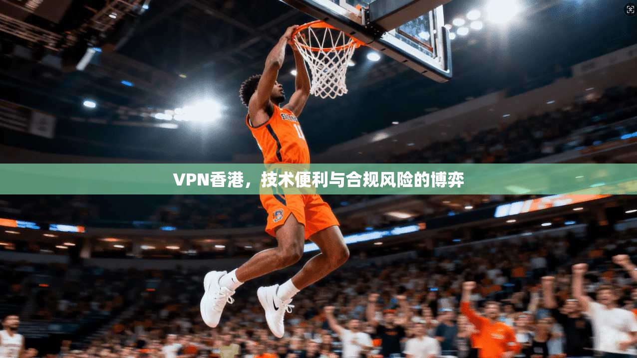 VPN香港,技术便利与合规风险的博弈 第1张 VPN香港,技术便利与合规风险的博弈 第1张