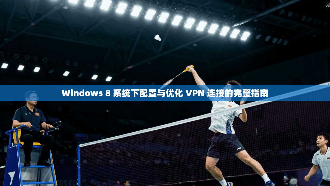 Windows 8 系统下配置与优化 VPN 连接的完整指南 第1张 Windows 8 系统下配置与优化 VPN 连接的完整指南 第1张