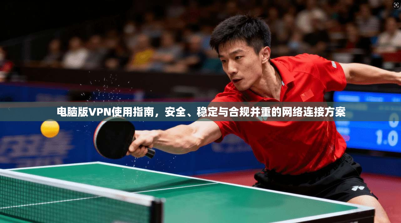 电脑版VPN使用指南，安全、稳定与合规并重的网络连接方案  第1张