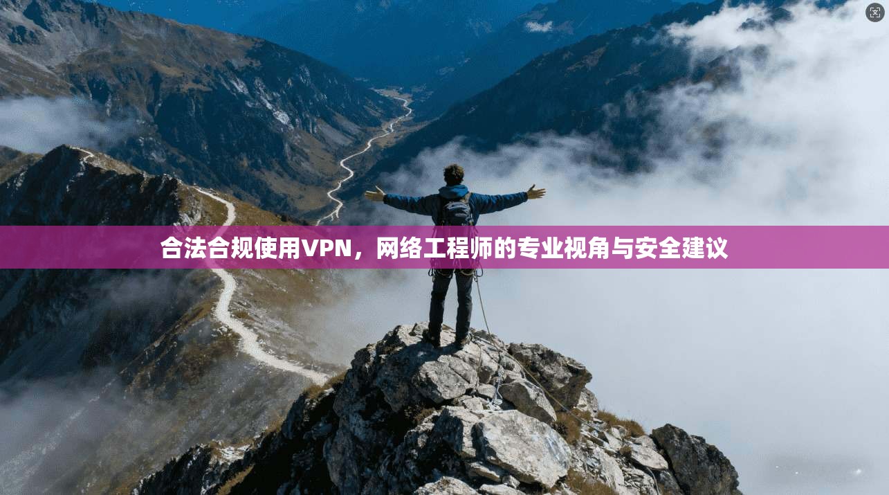 合法合规使用VPN，网络工程师的专业视角与安全建议  第1张