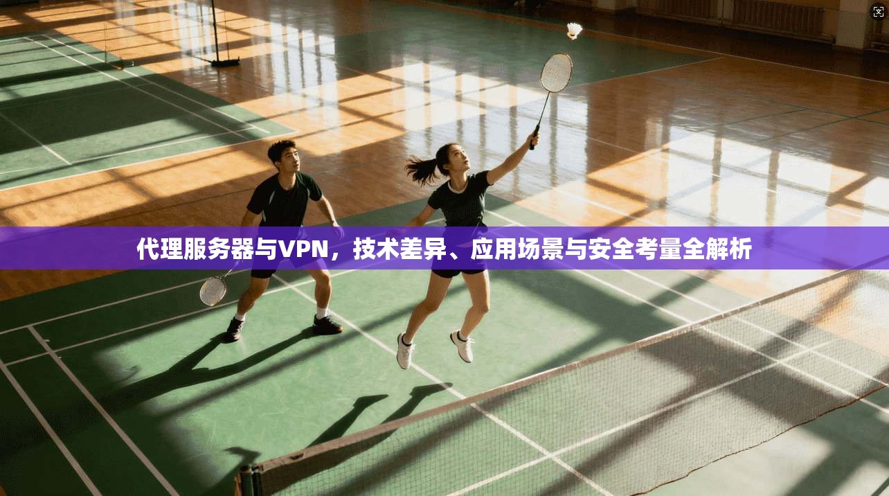代理服务器与VPN，技术差异、应用场景与安全考量全解析  第1张