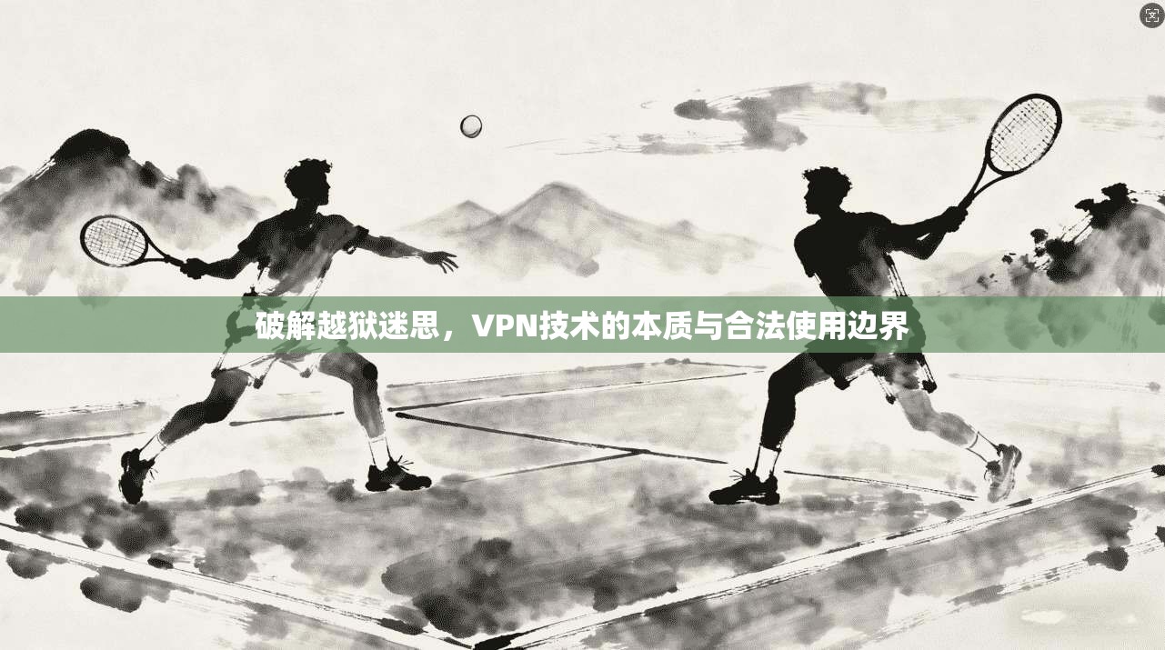 破解越狱迷思，VPN技术的本质与合法使用边界  第1张