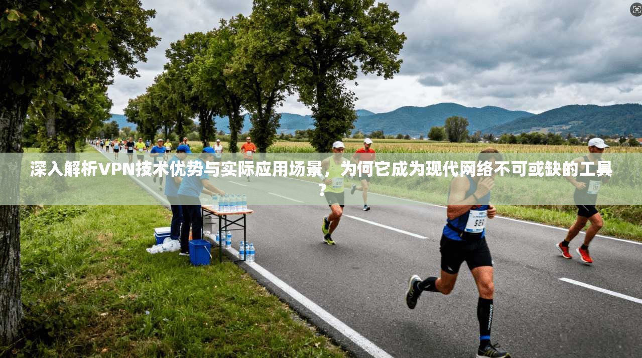 深入解析VPN技术优势与实际应用场景,为何它成为现代网络不可或缺的工具? 第1张 深入解析VPN技术优势与实际应用场景,为何它成为现代网络不可或缺的工具? 第1张