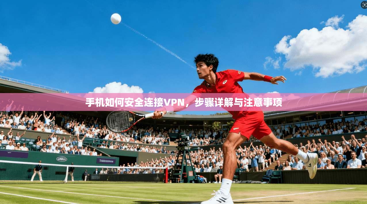 手机如何安全连接VPN，步骤详解与注意事项  第1张