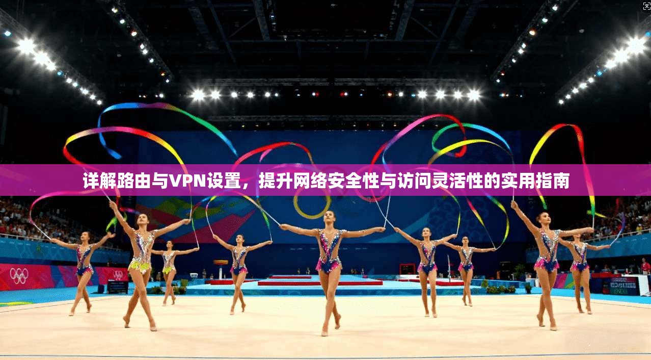 详解路由与VPN设置，提升网络安全性与访问灵活性的实用指南  第1张