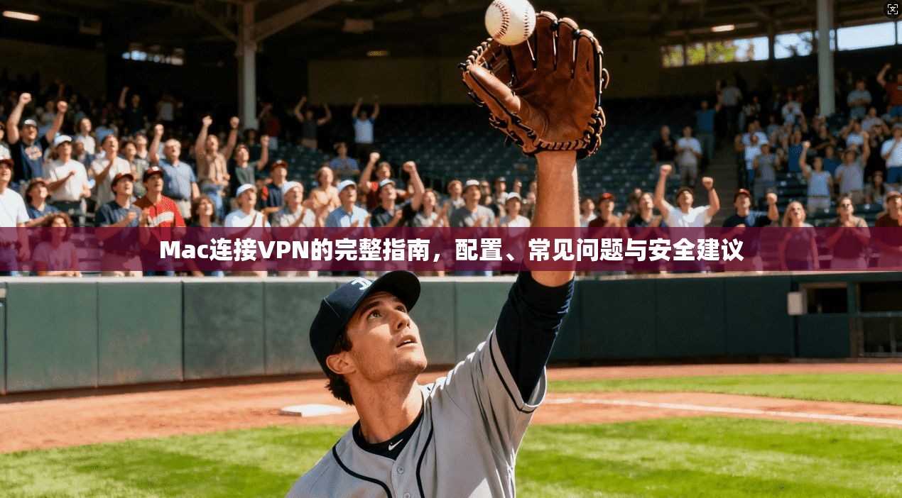 Mac连接VPN的完整指南，配置、常见问题与安全建议  第1张