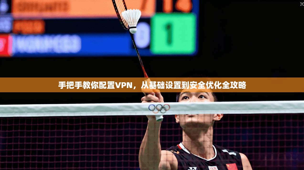 手把手教你配置VPN,从基础设置到安全优化全攻略 第1张 手把手教你配置VPN,从基础设置到安全优化全攻略 第1张