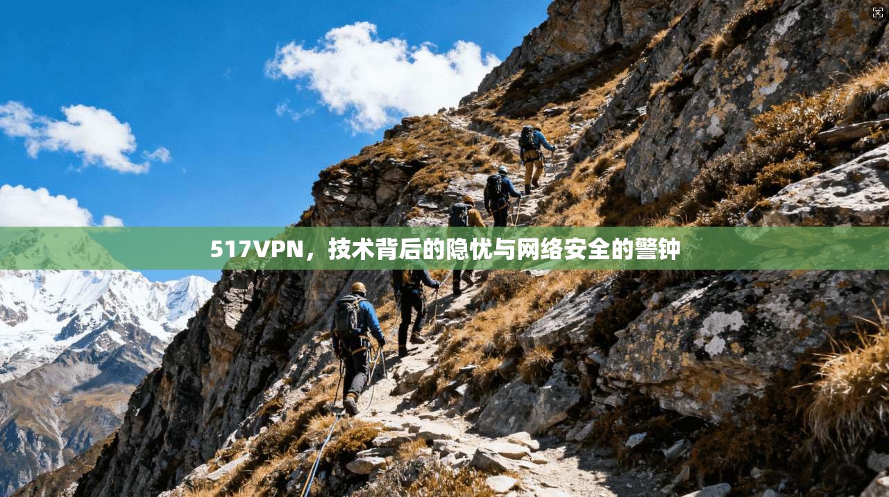 517VPN，技术背后的隐忧与网络安全的警钟  第1张