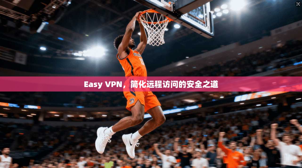 Easy VPN，简化远程访问的安全之道  第1张