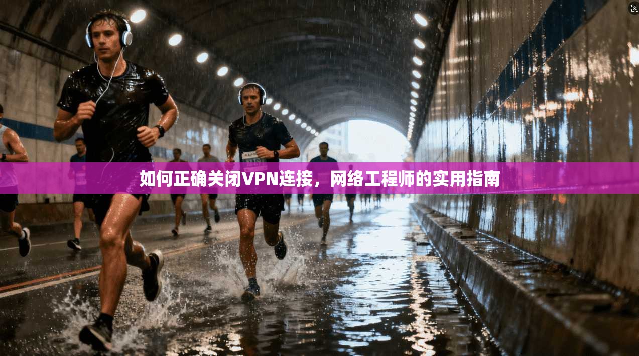 如何正确关闭VPN连接，网络工程师的实用指南  第1张