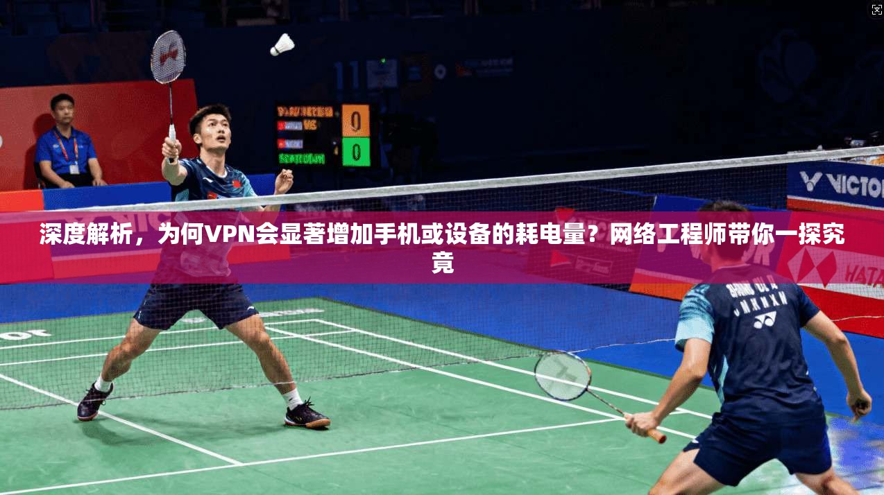 深度解析，为何VPN会显著增加手机或设备的耗电量？网络工程师带你一探究竟  第1张