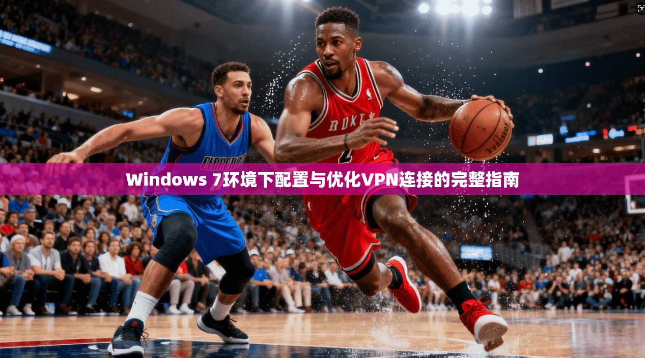 Windows 7环境下配置与优化VPN连接的完整指南  第1张