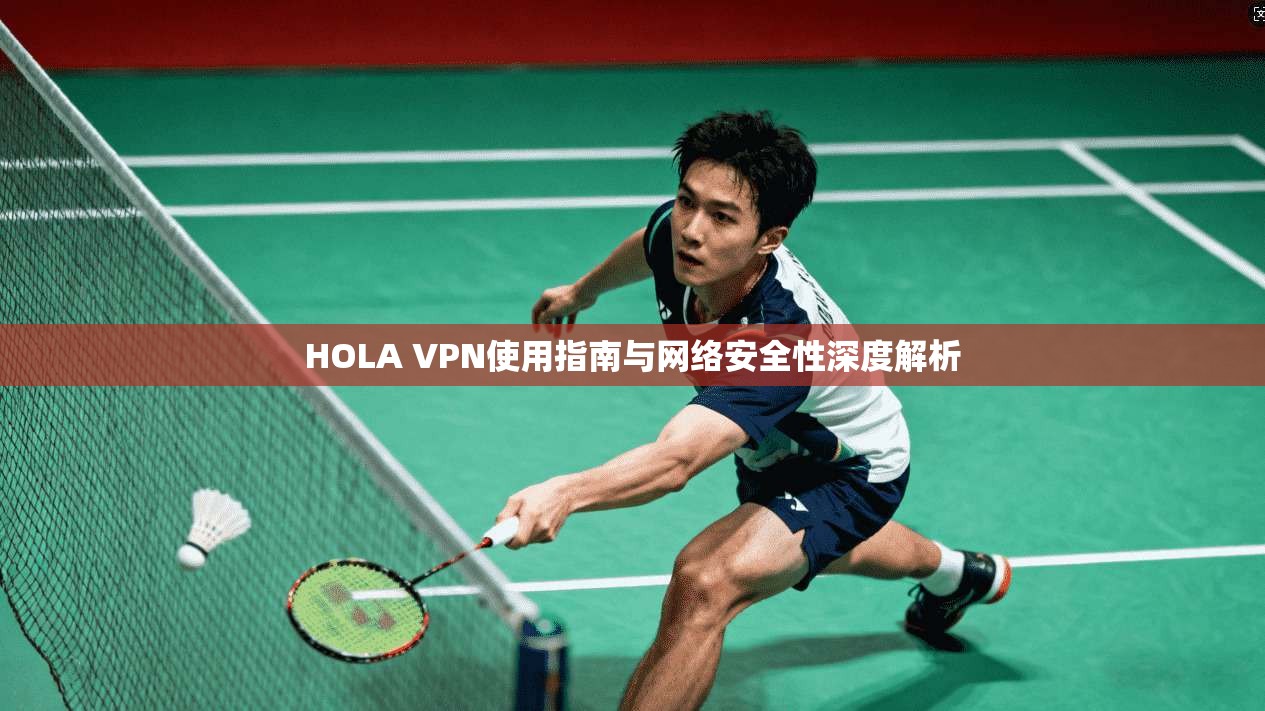 HOLA VPN使用指南与网络安全性深度解析  第1张