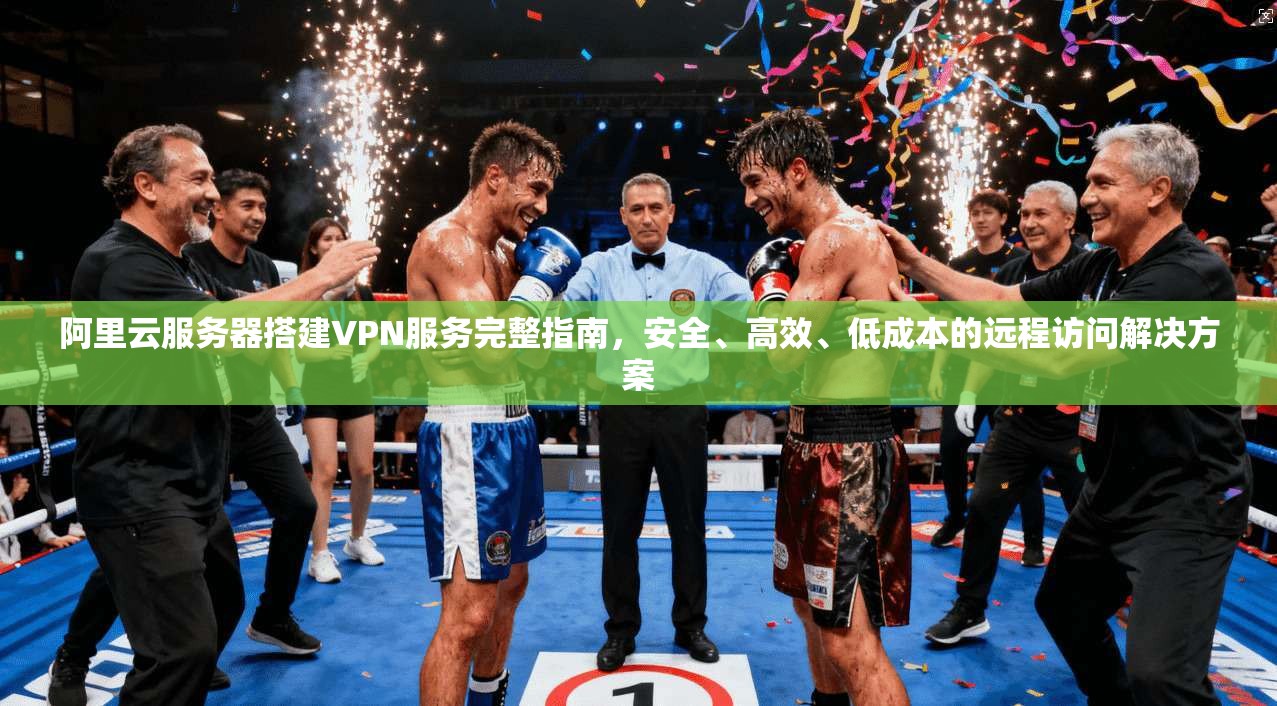 阿里云服务器搭建VPN服务完整指南，安全、高效、低成本的远程访问解决方案  第1张
