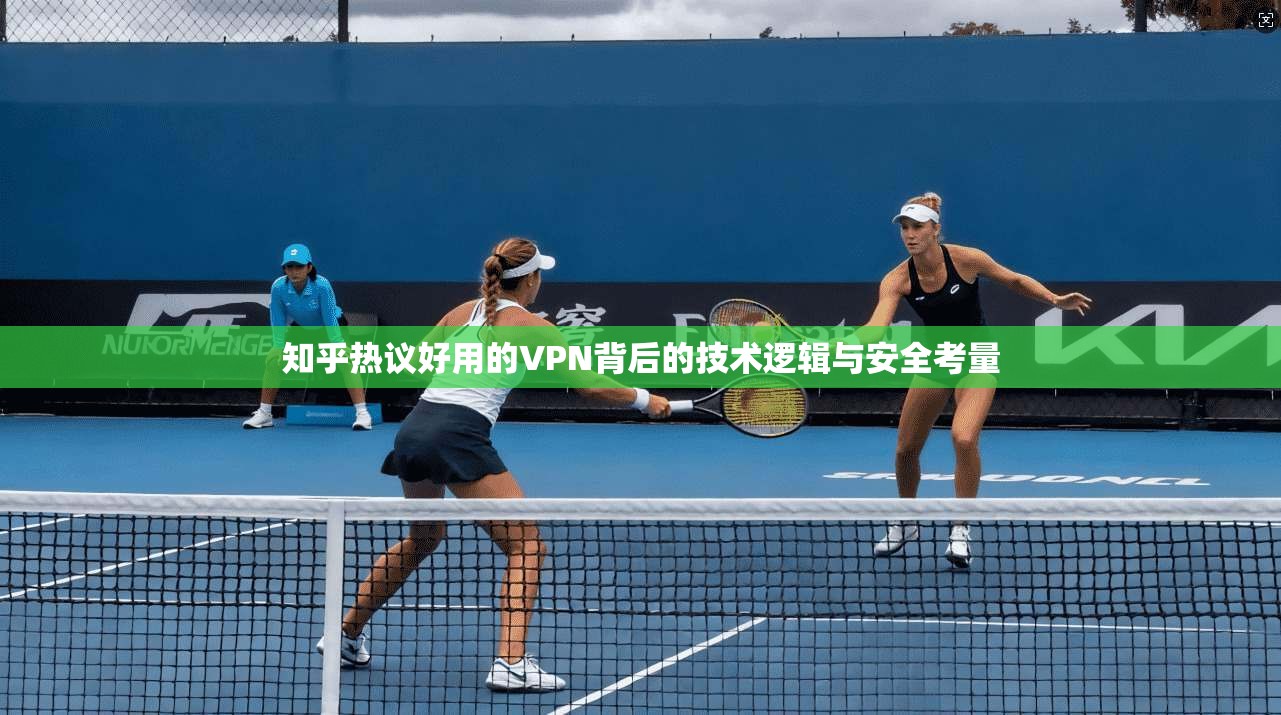 知乎热议好用的VPN背后的技术逻辑与安全考量  第1张